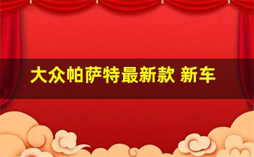 大众帕萨特最新款 新车